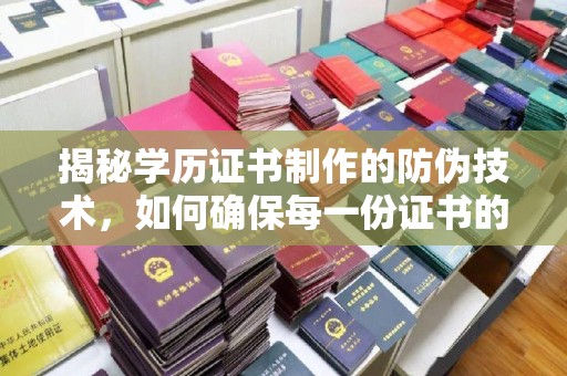 天河揭秘学历证书制作的防伪技术，如何确保每一份证书的真实性