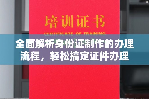 天河全面解析身份证制作的办理流程，轻松搞定证件办理