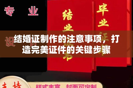 天河结婚证制作的注意事项，打造完美证件的关键步骤