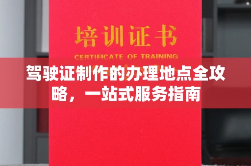 天河驾驶证制作的办理地点全攻略，一站式服务指南