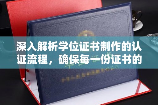天河深入解析学位证书制作的认证流程，确保每一份证书的真实性