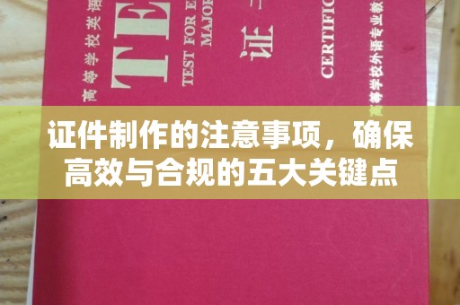 天河证件制作的注意事项，确保高效与合规的五大关键点