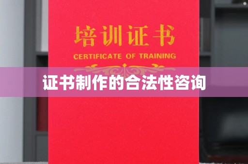 天河证书制作的合法性咨询