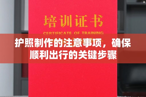 天河护照制作的注意事项，确保顺利出行的关键步骤
