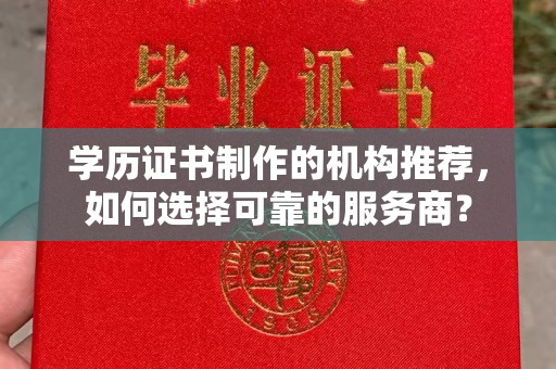 天河学历证书制作的机构推荐，如何选择可靠的服务商？