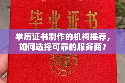 天河学历证书制作的机构推荐，如何选择可靠的服务商？