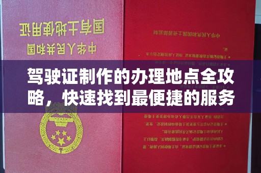 天河驾驶证制作的办理地点全攻略，快速找到最便捷的服务点