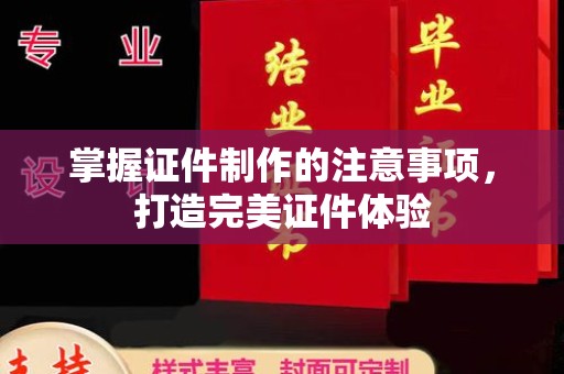 天河掌握证件制作的注意事项，打造完美证件体验