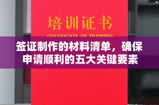 天河签证制作的材料清单，确保申请顺利的五大关键要素