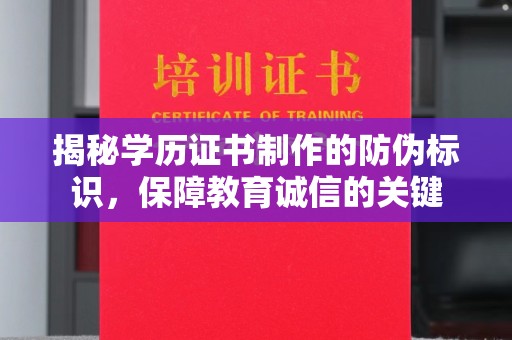 天河揭秘学历证书制作的防伪标识，保障教育诚信的关键
