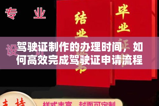 天河驾驶证制作的办理时间，如何高效完成驾驶证申请流程