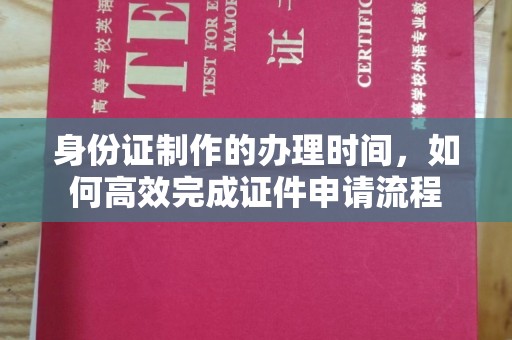 天河身份证制作的办理时间，如何高效完成证件申请流程