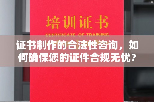 天河证书制作的合法性咨询，如何确保您的证件合规无忧？