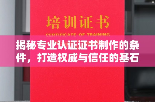 天河揭秘专业认证证书制作的条件，打造权威与信任的基石