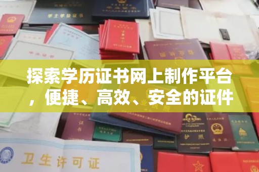 天河探索学历证书网上制作平台，便捷、高效、安全的证件制作新选择
