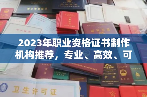 天河2023年职业资格证书制作机构推荐，专业、高效、可靠的选择指南